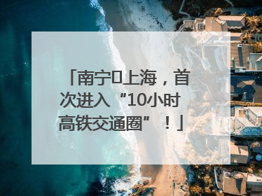 南宁⇌上海，首次进入“10小时高铁交通圈”！