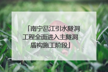南宁邕江引水隧洞工程全面进入主隧洞盾构施工阶段