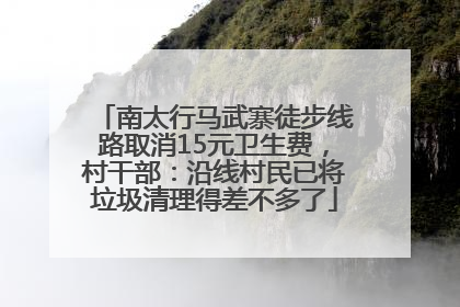 南太行马武寨徒步线路取消15元卫生费，村干部：沿线村民已将垃圾清理得差不多了