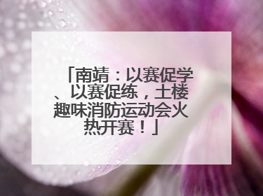 南靖：以赛促学、以赛促练，土楼趣味消防运动会火热开赛！
