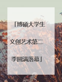 博硕大学生文创艺术第二季圆满落幕