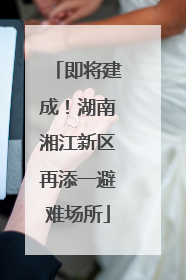 即将建成！湖南湘江新区再添一避难场所