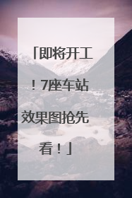 即将开工！7座车站效果图抢先看！