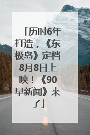 历时6年打造，《东极岛》定档8月8日上映！《90早新闻》来了