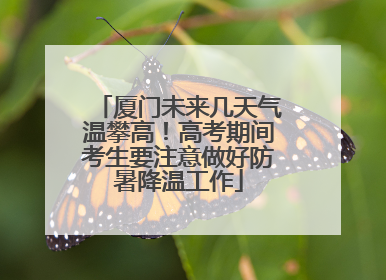 厦门未来几天气温攀高！高考期间考生要注意做好防暑降温工作