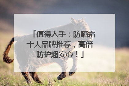 值得入手：防晒霜十大品牌推荐，高倍防护超安心！