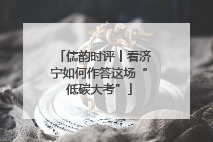 儒韵时评丨看济宁如何作答这场“低碳大考”