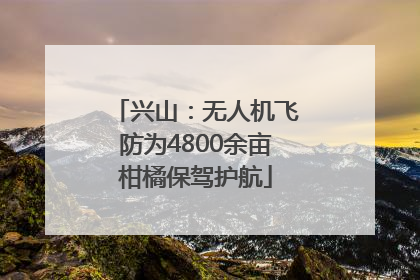 兴山：无人机飞防为4800余亩柑橘保驾护航
