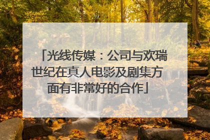 光线传媒：公司与欢瑞世纪在真人电影及剧集方面有非常好的合作