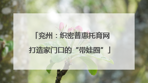 兖州：织密普惠托育网 打造家门口的“带娃圈”