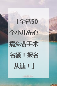 全省50个小儿先心病免费手术名额！报名从速！