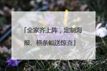 全家齐上阵，定制海报、横条幅送惊喜