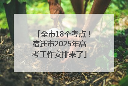 全市18个考点！宿迁市2025年高考工作安排来了