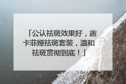 公认祛斑效果好，露卡菲娅祛斑套装，温和祛斑贯彻到底！