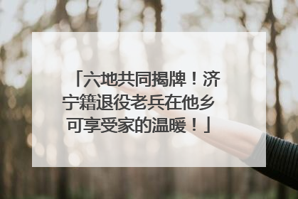 六地共同揭牌！济宁籍退役老兵在他乡可享受家的温暖！