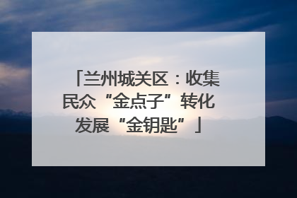 兰州城关区：收集民众“金点子”转化发展“金钥匙”