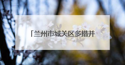 兰州市城关区多措并举奏响2025年征兵宣传“最强音”