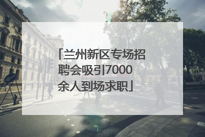 兰州新区专场招聘会吸引7000余人到场求职