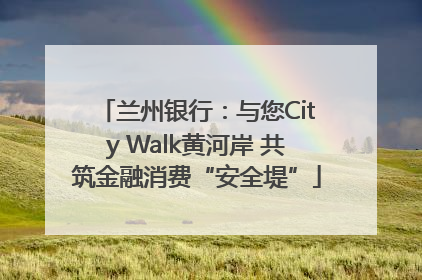 兰州银行：与您City Walk黄河岸 共筑金融消费“安全堤”