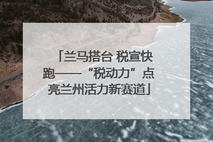 兰马搭台 税宣快跑——“税动力”点亮兰州活力新赛道
