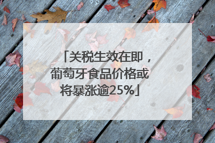 关税生效在即，葡萄牙食品价格或将暴涨逾25%