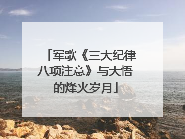 军歌《三大纪律八项注意》与大悟的烽火岁月