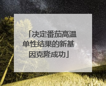 决定番茄高温单性结果的新基因克隆成功