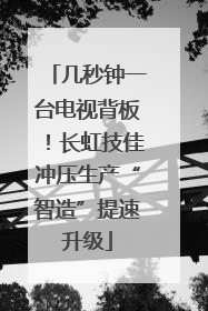 几秒钟一台电视背板！长虹技佳冲压生产“智造”提速升级