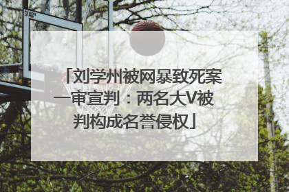 刘学州被网暴致死案一审宣判：两名大V被判构成名誉侵权
