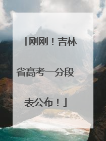 刚刚！吉林省高考一分段表公布！