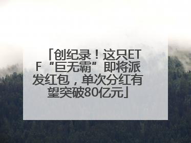 创纪录！这只ETF“巨无霸”即将派发红包，单次分红有望突破80亿元
