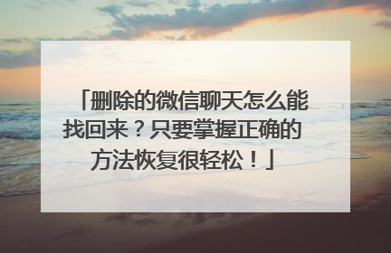 删除的微信聊天怎么能找回来？只要掌握正确的方法恢复很轻松！