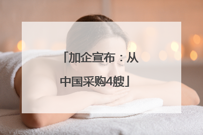 加企宣布：从中国采购4艘