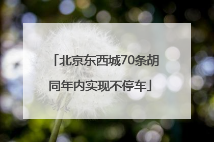 北京东西城70条胡同年内实现不停车