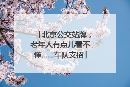 北京公交站牌，老年人有点儿看不懂……车队支招