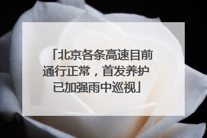 北京各条高速目前通行正常，首发养护已加强雨中巡视