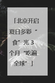 北京开启夏日多彩“食”光 3个月“吃遍全球”