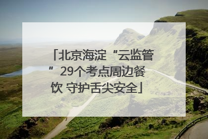 北京海淀“云监管”29个考点周边餐饮 守护舌尖安全