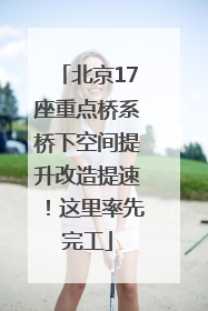 北京17座重点桥系桥下空间提升改造提速！这里率先完工