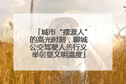 城市“摆渡人”的高光时刻，聊城公交驾驶人善行义举彰显文明温度