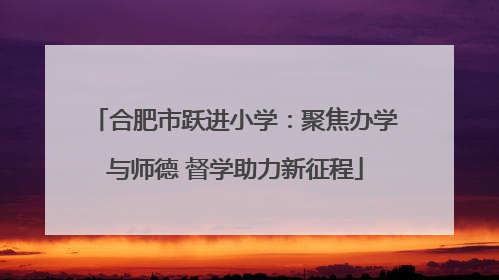 合肥市跃进小学：聚焦办学与师德 督学助力新征程