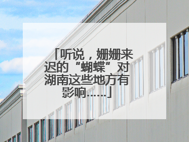 听说，姗姗来迟的“蝴蝶”对湖南这些地方有影响……