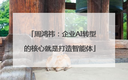 周鸿祎：企业AI转型的核心就是打造智能体