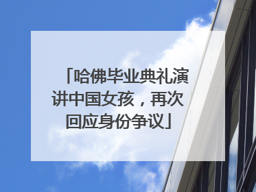 哈佛毕业典礼演讲中国女孩，再次回应身份争议