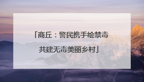 商丘：警民携手绘禁毒 共建无毒美丽乡村