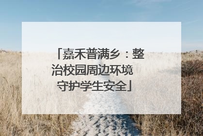 嘉禾普满乡：整治校园周边环境 守护学生安全