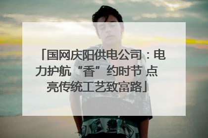 国网庆阳供电公司：电力护航“香”约时节 点亮传统工艺致富路