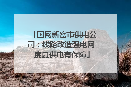 国网新密市供电公司：线路改造强电网 度夏供电有保障