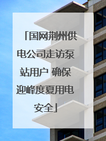 国网荆州供电公司走访泵站用户 确保迎峰度夏用电安全
