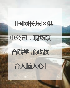 国网长乐区供电公司：现场联合践学 廉政教育入脑入心